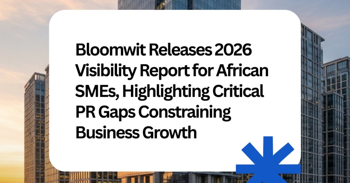 Bloomwit Releases 2026 Visibility Report For African SMEs, Highlighting Critical PR Gaps Constraining Business Growth 